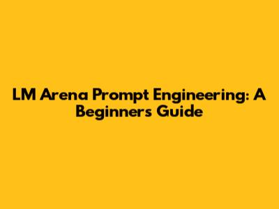 LM Arena Prompt Engineering: A Beginner's Guide