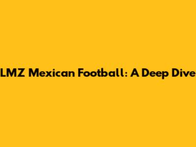 LMZ Mexican Football: A Deep Dive