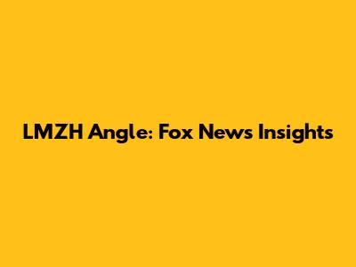 LMZH Angle: Fox News Insights