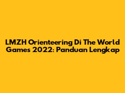 LMZH Orienteering Di The World Games 2022: Panduan Lengkap