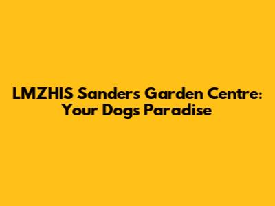 LMZHIS Sanders Garden Centre: Your Dog's Paradise