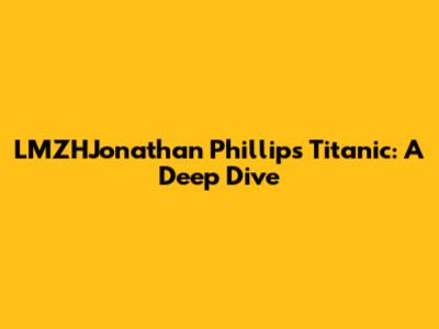 LMZHJonathan Phillips' Titanic: A Deep Dive