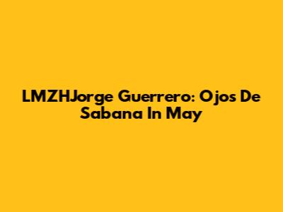 LMZHJorge Guerrero: Ojos De Sabana In May