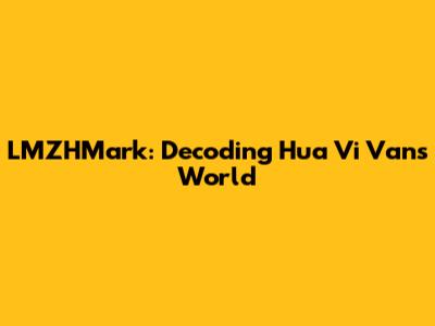 LMZHMark: Decoding Hua Vi Van's World