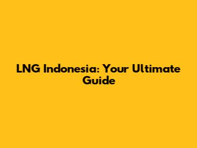 LNG Indonesia: Your Ultimate Guide