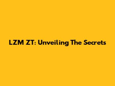 LZM ZT: Unveiling The Secrets