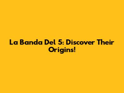 La Banda Del 5: Discover Their Origins!
