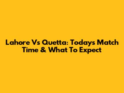 Lahore Vs Quetta: Today's Match Time & What To Expect