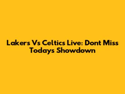Lakers Vs Celtics Live: Don't Miss Today's Showdown