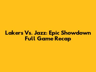 Lakers Vs. Jazz: Epic Showdown Full Game Recap