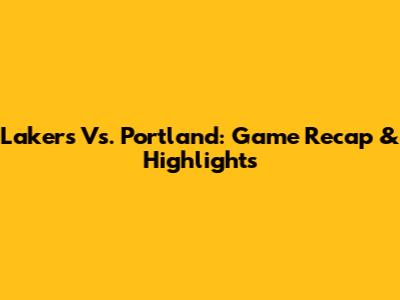 Lakers Vs. Portland: Game Recap & Highlights
