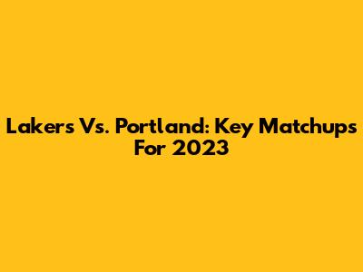 Lakers Vs. Portland: Key Matchups For 2023