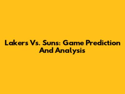 Lakers Vs. Suns: Game Prediction And Analysis