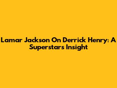 Lamar Jackson On Derrick Henry: A Superstar's Insight