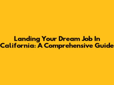Landing Your Dream Job In California: A Comprehensive Guide