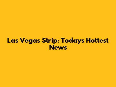 Las Vegas Strip: Today's Hottest News