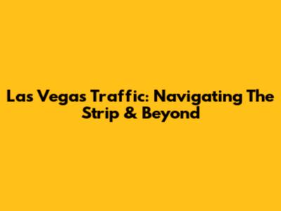 Las Vegas Traffic: Navigating The Strip & Beyond