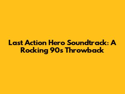 Last Action Hero Soundtrack: A Rocking 90s Throwback