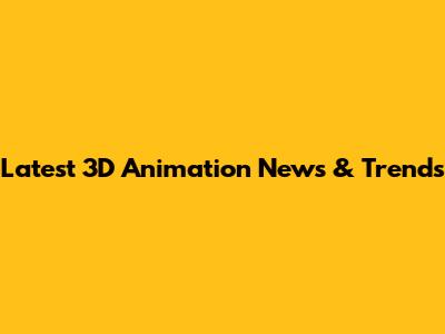 Latest 3D Animation News & Trends