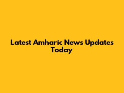 Latest Amharic News Updates Today