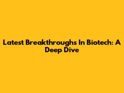 Latest Breakthroughs In Biotech: A Deep Dive