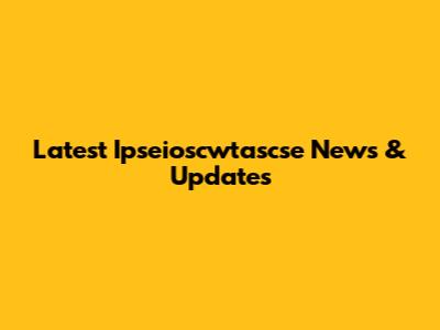 Latest Ipseioscwtascse News & Updates