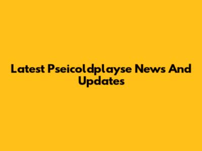 Latest Pseicoldplayse News And Updates