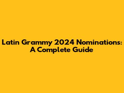 Latin Grammy 2024 Nominations: A Complete Guide