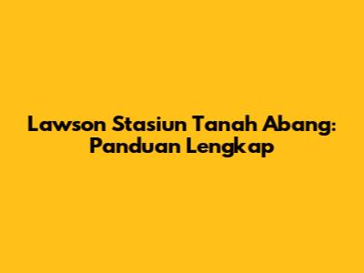Lawson Stasiun Tanah Abang: Panduan Lengkap
