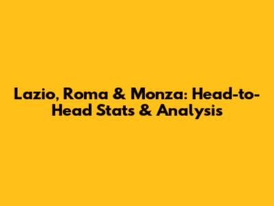 Lazio, Roma & Monza: Head-to-Head Stats & Analysis
