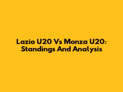 Lazio U20 Vs Monza U20: Standings And Analysis