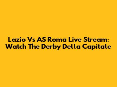 Lazio Vs AS Roma Live Stream: Watch The Derby Della Capitale