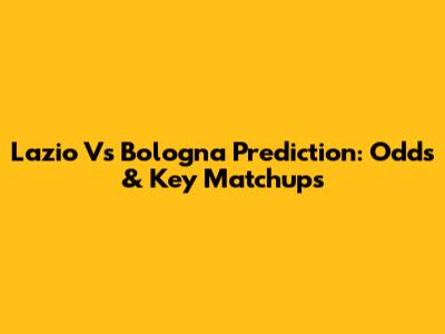 Lazio Vs Bologna Prediction: Odds & Key Matchups