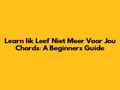 Learn 'Iik Leef Niet Meer Voor Jou' Chords: A Beginner's Guide