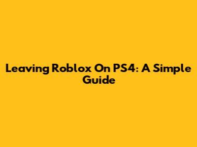 Leaving Roblox On PS4: A Simple Guide