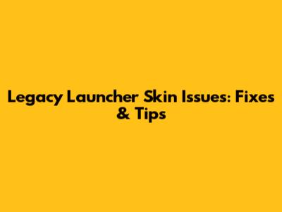 Legacy Launcher Skin Issues: Fixes & Tips