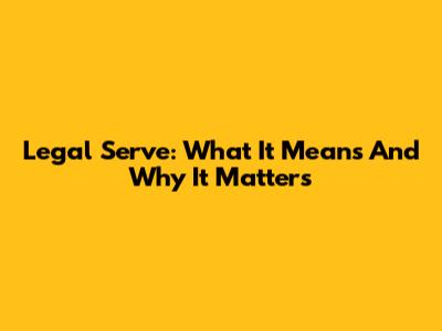 Legal 'Serve': What It Means And Why It Matters