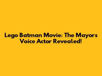 Lego Batman Movie: The Mayor's Voice Actor Revealed!