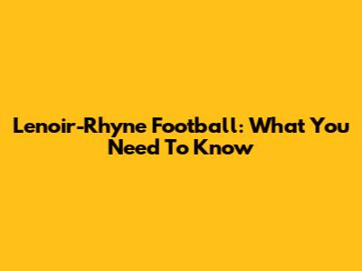 Lenoir-Rhyne Football: What You Need To Know