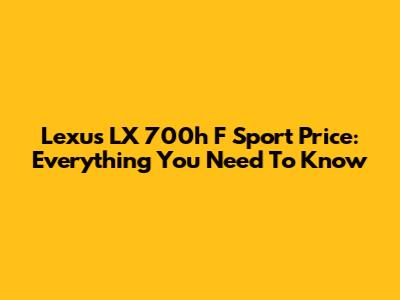 Lexus LX 700h F Sport Price: Everything You Need To Know
