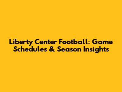 Liberty Center Football: Game Schedules & Season Insights