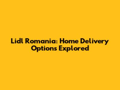 Lidl Romania: Home Delivery Options Explored
