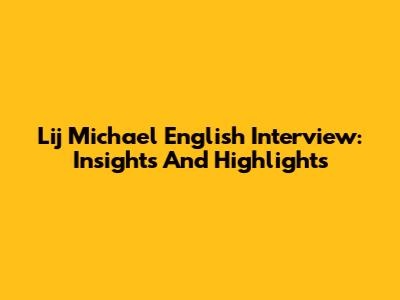 Lij Michael English Interview: Insights And Highlights