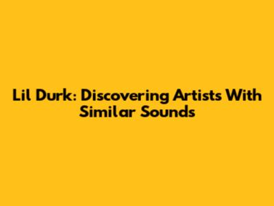 Lil Durk: Discovering Artists With Similar Sounds