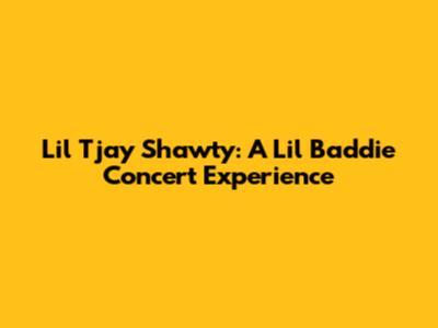 Lil Tjay Shawty: A Lil' Baddie Concert Experience