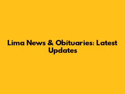 Lima News & Obituaries: Latest Updates
