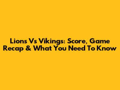 Lions Vs Vikings: Score, Game Recap & What You Need To Know