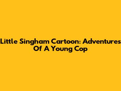 Little Singham Cartoon: Adventures Of A Young Cop