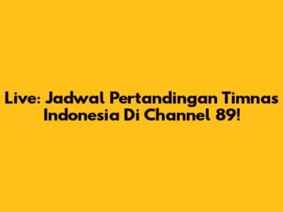 Live: Jadwal Pertandingan Timnas Indonesia Di Channel 89!