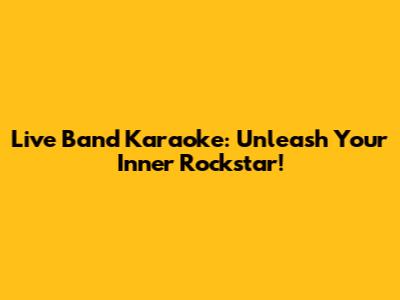 Live Band Karaoke: Unleash Your Inner Rockstar!